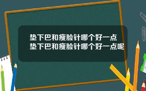 垫下巴和瘦脸针哪个好一点垫下巴和瘦脸针哪个好一点呢