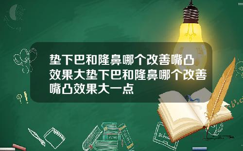 垫下巴和隆鼻哪个改善嘴凸效果大垫下巴和隆鼻哪个改善嘴凸效果大一点