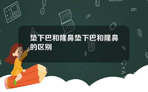 垫下巴和隆鼻垫下巴和隆鼻的区别
