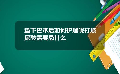 垫下巴术后如何护理呢打玻尿酸需要忌什么