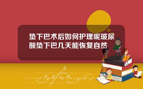 垫下巴术后如何护理呢玻尿酸垫下巴几天能恢复自然