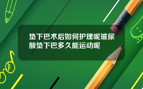 垫下巴术后如何护理呢玻尿酸垫下巴多久能运动呢