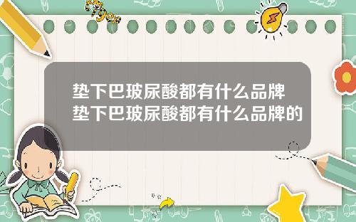 垫下巴玻尿酸都有什么品牌垫下巴玻尿酸都有什么品牌的