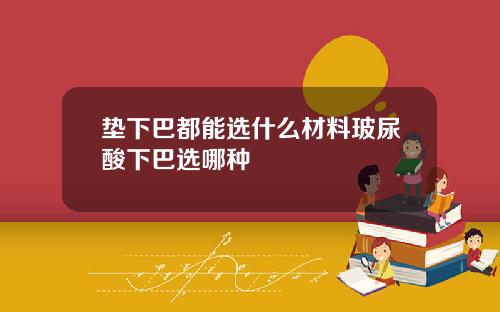 垫下巴都能选什么材料玻尿酸下巴选哪种