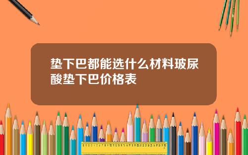 垫下巴都能选什么材料玻尿酸垫下巴价格表