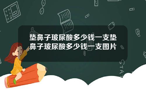 垫鼻子玻尿酸多少钱一支垫鼻子玻尿酸多少钱一支图片