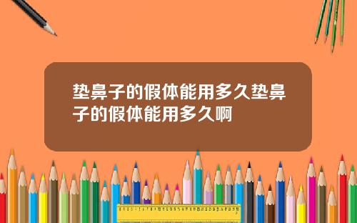 垫鼻子的假体能用多久垫鼻子的假体能用多久啊