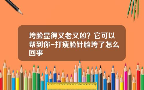 垮脸显得又老又凶？它可以帮到你-打瘦脸针脸垮了怎么回事