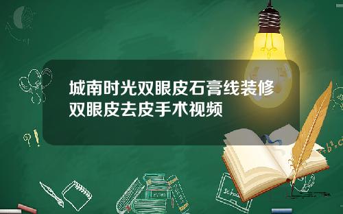 城南时光双眼皮石膏线装修双眼皮去皮手术视频