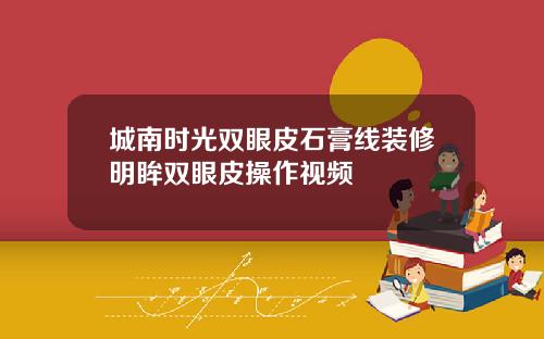 城南时光双眼皮石膏线装修明眸双眼皮操作视频