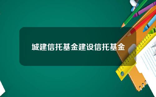 城建信托基金建设信托基金