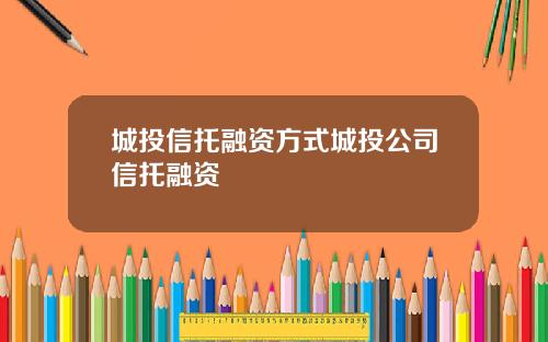 城投信托融资方式城投公司信托融资