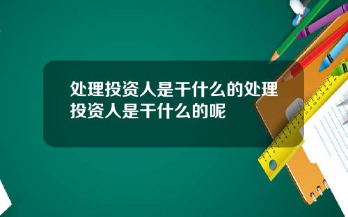 处理投资人是干什么的处理投资人是干什么的呢