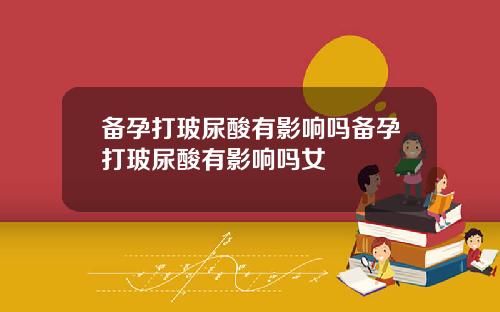 备孕打玻尿酸有影响吗备孕打玻尿酸有影响吗女