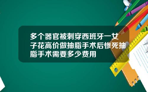 多个器官被刺穿西班牙一女子花高价做抽脂手术后惨死抽脂手术需要多少费用