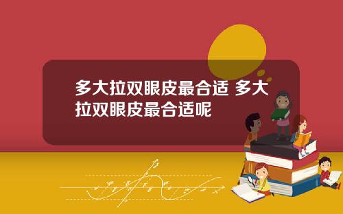 多大拉双眼皮最合适 多大拉双眼皮最合适呢