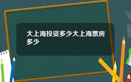 大上海投资多少大上海票房多少