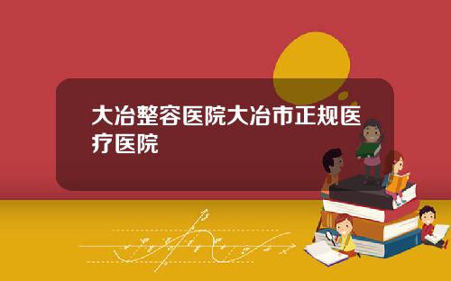 大冶整容医院大冶市正规医疗医院