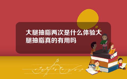 大腿抽脂两次是什么体验大腿抽脂真的有用吗