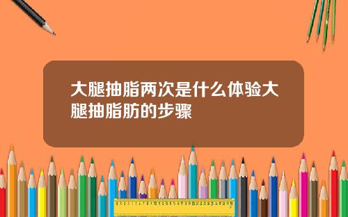 大腿抽脂两次是什么体验大腿抽脂肪的步骤