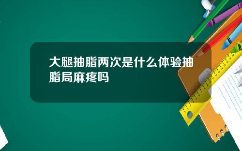 大腿抽脂两次是什么体验抽脂局麻疼吗