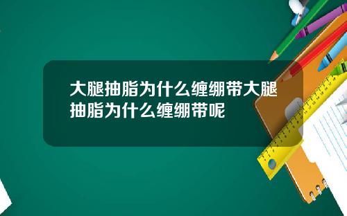 大腿抽脂为什么缠绷带大腿抽脂为什么缠绷带呢