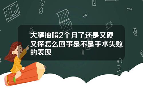 大腿抽脂2个月了还是又硬又痒怎么回事是不是手术失败的表现