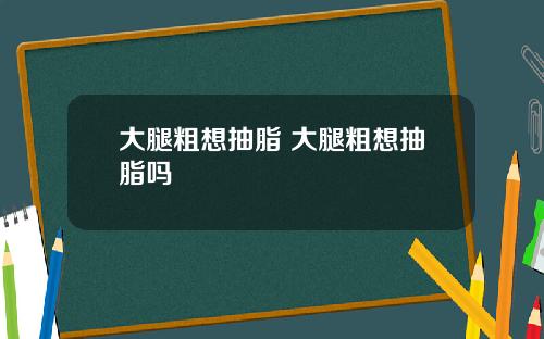 大腿粗想抽脂 大腿粗想抽脂吗