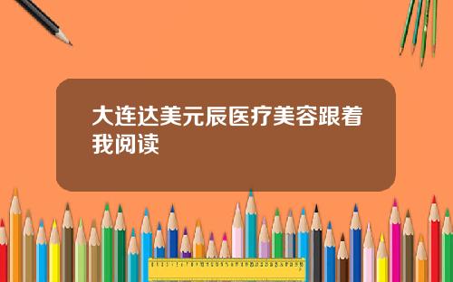 大连达美元辰医疗美容跟着我阅读