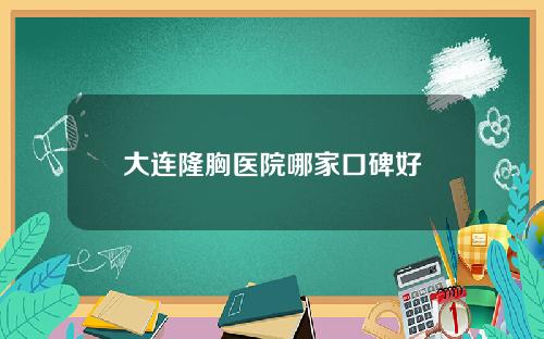 大连隆胸医院哪家口碑好