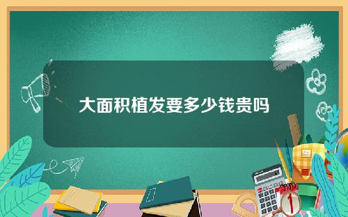 大面积植发要多少钱贵吗