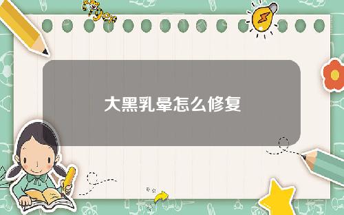 大黑乳晕怎么修复