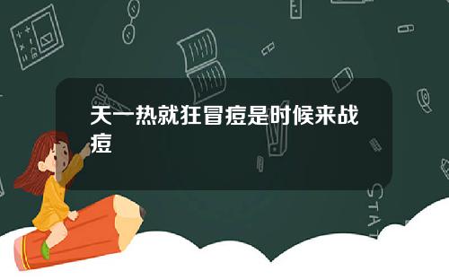 天一热就狂冒痘是时候来战痘