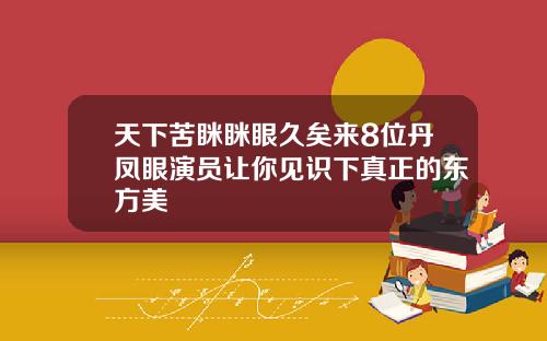 天下苦眯眯眼久矣来8位丹凤眼演员让你见识下真正的东方美
