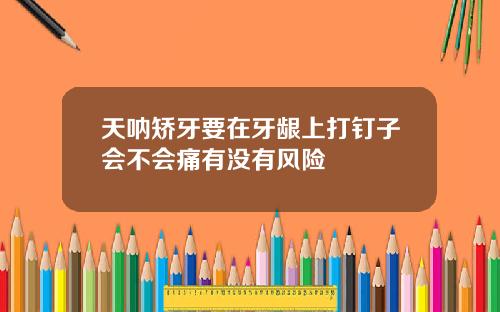 天呐矫牙要在牙龈上打钉子会不会痛有没有风险