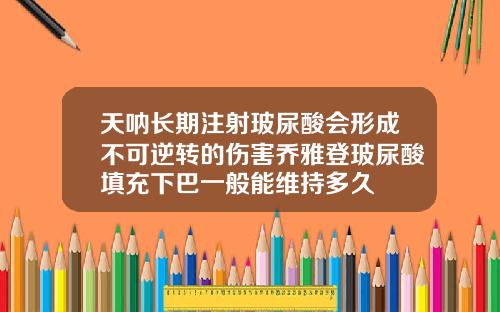 天呐长期注射玻尿酸会形成不可逆转的伤害乔雅登玻尿酸填充下巴一般能维持多久