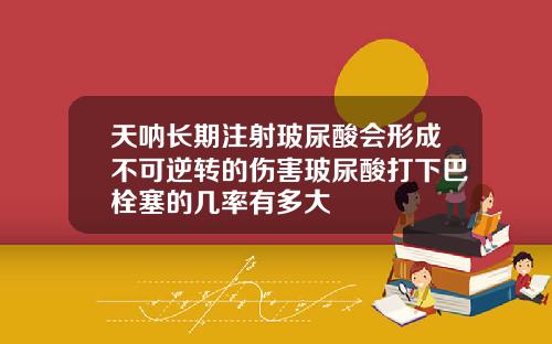 天呐长期注射玻尿酸会形成不可逆转的伤害玻尿酸打下巴栓塞的几率有多大