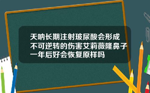 天呐长期注射玻尿酸会形成不可逆转的伤害艾莉薇隆鼻子一年后好会恢复原样吗