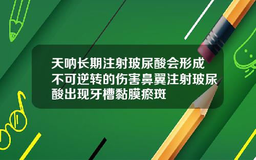 天呐长期注射玻尿酸会形成不可逆转的伤害鼻翼注射玻尿酸出现牙槽黏膜瘀斑