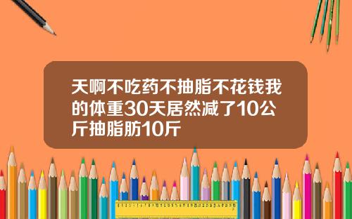 天啊不吃药不抽脂不花钱我的体重30天居然减了10公斤抽脂肪10斤