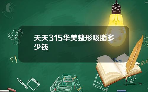 天天315华美整形吸脂多少钱