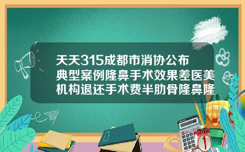 天天315成都市消协公布典型案例隆鼻手术效果差医美机构退还手术费半肋骨隆鼻隆鼻多少钱