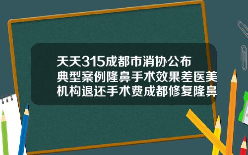 天天315成都市消协公布典型案例隆鼻手术效果差医美机构退还手术费成都修复隆鼻医院