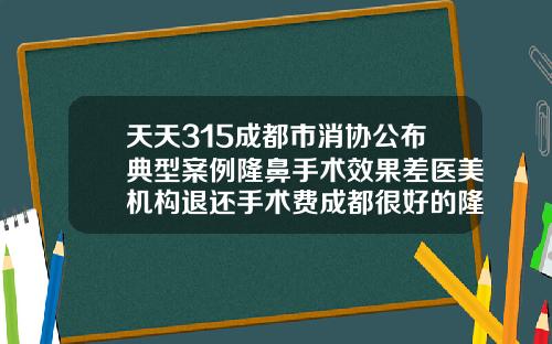 天天315成都市消协公布典型案例隆鼻手术效果差医美机构退还手术费成都很好的隆鼻医院有哪些