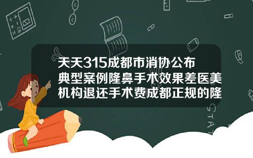 天天315成都市消协公布典型案例隆鼻手术效果差医美机构退还手术费成都正规的隆鼻医院排名