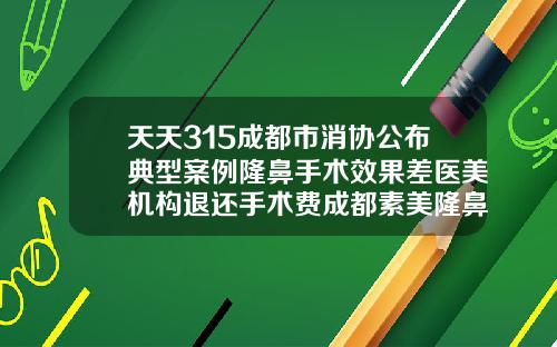 天天315成都市消协公布典型案例隆鼻手术效果差医美机构退还手术费成都素美隆鼻
