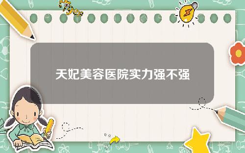 天妃美容医院实力强不强