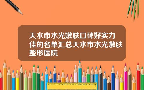 天水市水光嫩肤口碑好实力佳的名单汇总天水市水光嫩肤整形医院