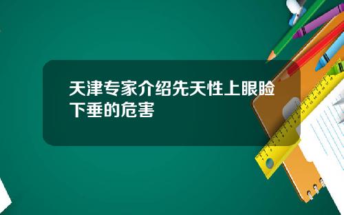 天津专家介绍先天性上眼睑下垂的危害