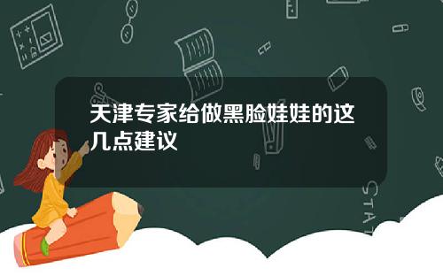 天津专家给做黑脸娃娃的这几点建议
